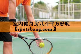 室内健身房几个平方好呢 室内健身房几个平方好呢