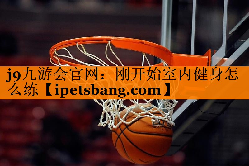 刚开始室内健身怎么练 刚开始室内健身怎么练