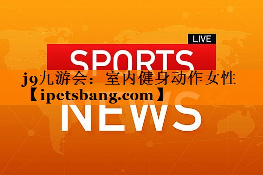 j9九游会：室内健身动作女性