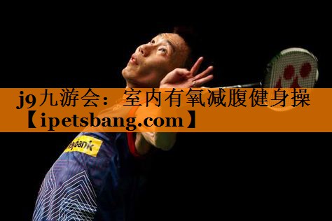 j9九游会：室内有氧减腹健身操