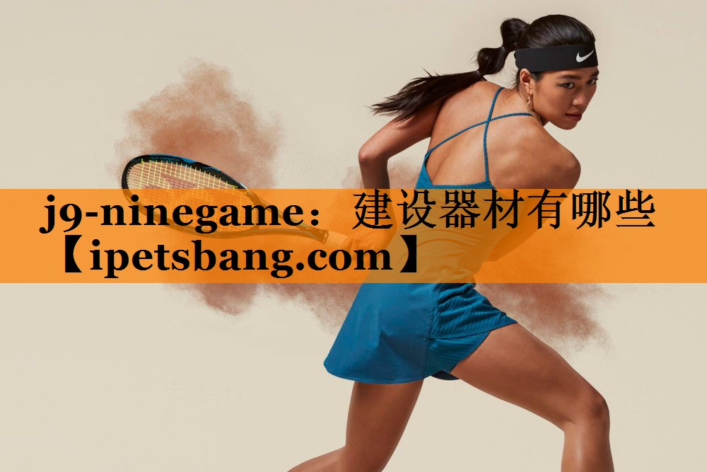 j9-ninegame：建设器材有哪些