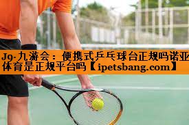 J9·九游会：便携式乒乓球台正规吗诺亚体育是正规平台吗