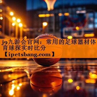j9九游会官网：常用的足球器材体育球探实时比分