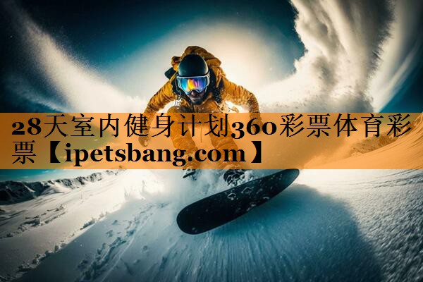 28天室内健身计划360彩票体育彩票