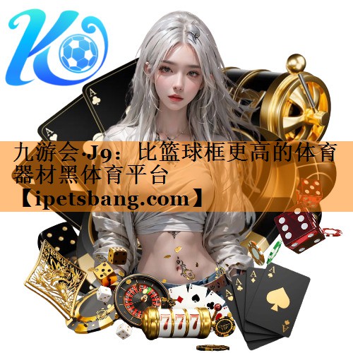 九游会·J9：比篮球框更高的体育器材黑体育平台