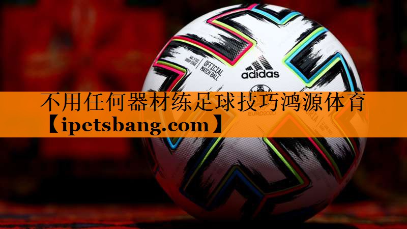 不用任何器材练足球技巧鸿源体育
