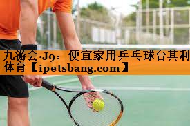九游会·J9：便宜家用乒乓球台其利体育