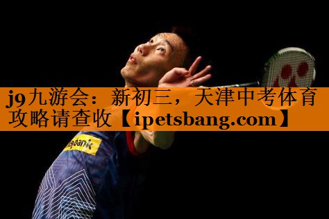 j9九游会：新初三，天津中考体育攻略请查收