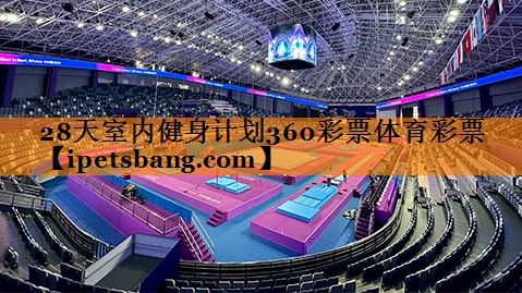 28天室内健身计划360彩票体育彩票