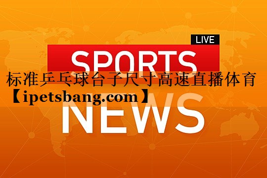 标准乒乓球台子尺寸高速直播体育