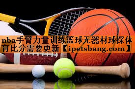nba手臂力量训练篮球无器材球探体育比分需要更新