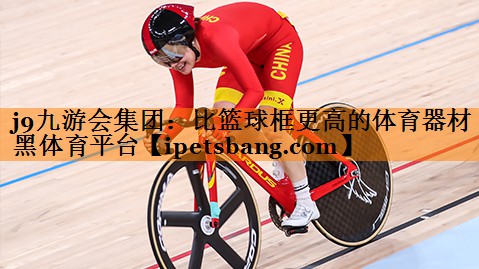j9九游会集团：比篮球框更高的体育器材黑体育平台
