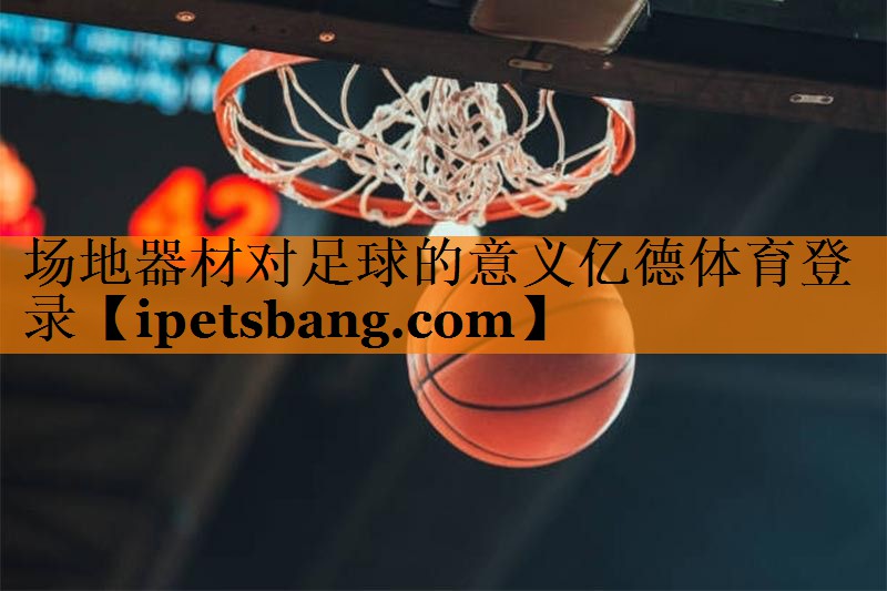 场地器材对足球的意义亿德体育登录
