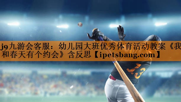 j9九游会客服：幼儿园大班优秀体育活动教案《我和春天有个约会》含反思