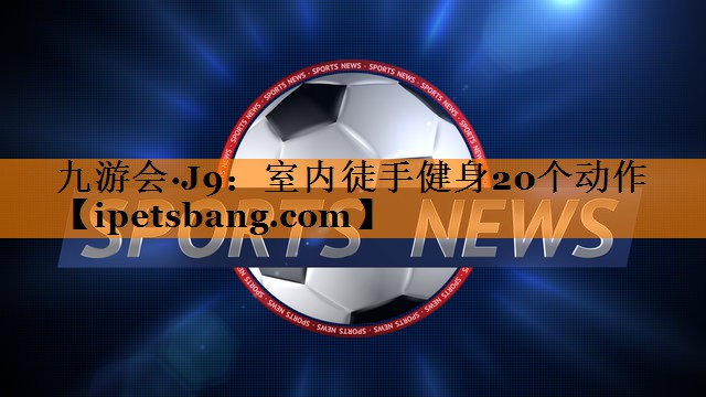 室内徒手健身20个动作 室内徒手健身20个动作