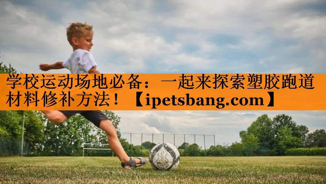 学校运动场地必备:一起来探索塑胶跑道材料修补方法! 学校运动场地必备:一起来探索塑胶跑道材料修补方法!