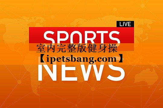室内完整版健身操 室内完整版健身操