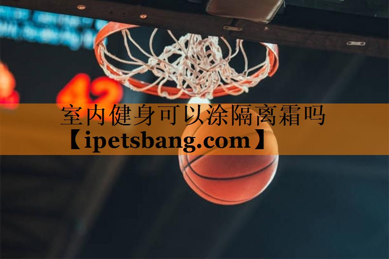 室内健身可以涂隔离霜吗 室内健身可以涂隔离霜吗