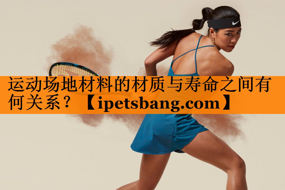 运动场地材料的材质与寿命之间有何关系? 运动场地材料的材质与寿命之间有何关系?