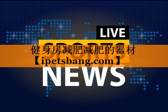 健身房减肥减肥的器材 健身房减肥减肥的器材