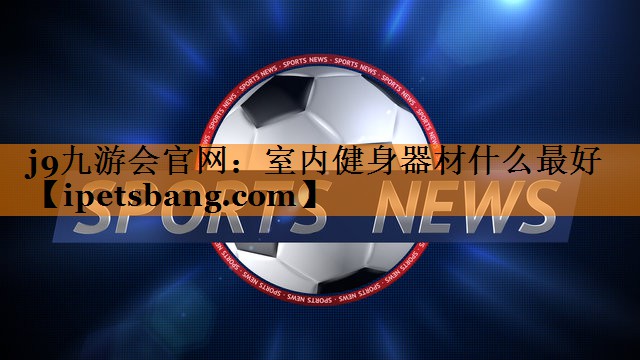 室内健身器材什么最好 室内健身器材什么最好