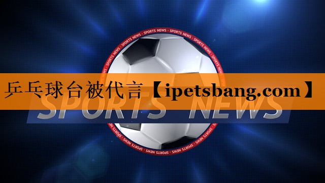 乒乓球台被代言 乒乓球台被代言