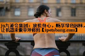 放松身心,畅享绿色园林,让机器来做草坪修剪 放松身心,畅享绿色园林,让机器来做草坪修剪