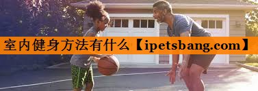 室内健身方法有什么 室内健身方法有什么