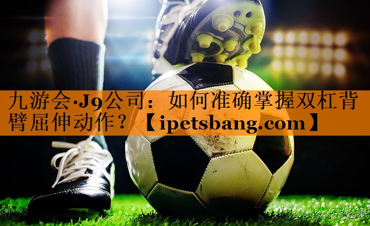 如何准确掌握双杠背臂屈伸动作? 如何准确掌握双杠背臂屈伸动作?