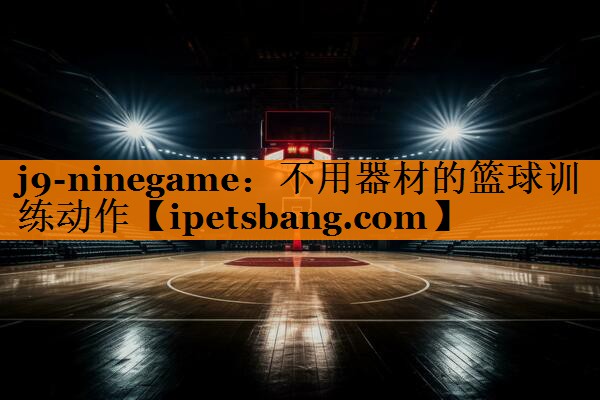不用器材的篮球训练动作 不用器材的篮球训练动作
