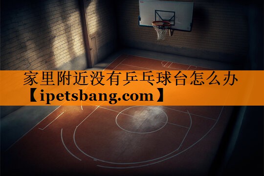 家里附近没有乒乓球台怎么办 家里附近没有乒乓球台怎么办