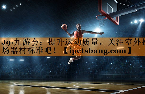 提升运动质量,关注室外操场器材标准吧! 提升运动质量,关注室外操场器材标准吧!