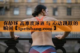 保龄球 高难度球道 与 心动跳跃的瞬间 保龄球 高难度球道 与 心动跳跃的瞬间