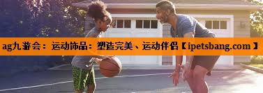 运动饰品:塑造完美、运动伴侣 运动饰品:塑造完美、运动伴侣