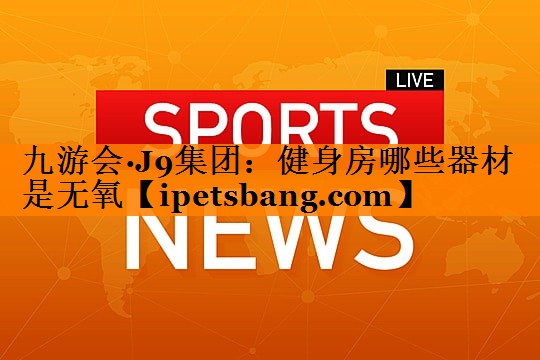 健身房哪些器材是无氧