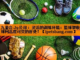 灵活的训练环境：篮球架收球网高度可变的好处！