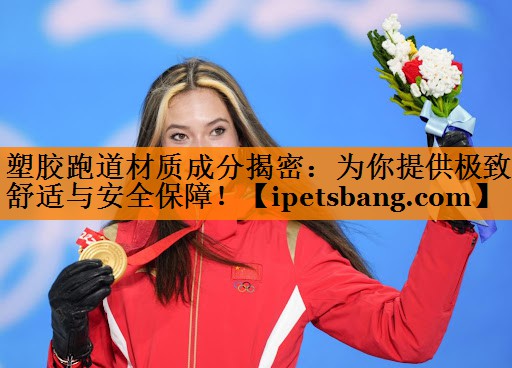 塑胶跑道材质成分揭密:为你提供极致舒适与安全保障! 塑胶跑道材质成分揭密:为你提供极致舒适与安全保障!