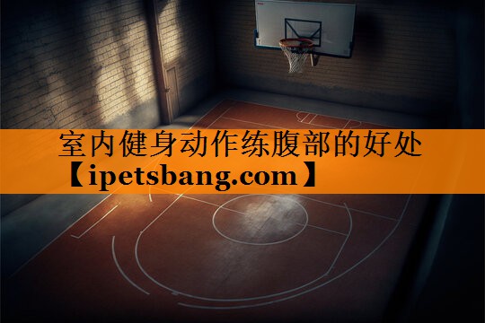 室内健身动作练腹部的好处 室内健身动作练腹部的好处